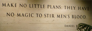 photo of Daniel Burnham quote, 'Make no little plans; they have no magic to stir men's blood.'